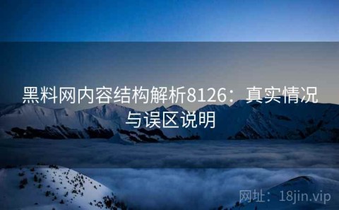 黑料网内容结构解析8126：真实情况与误区说明