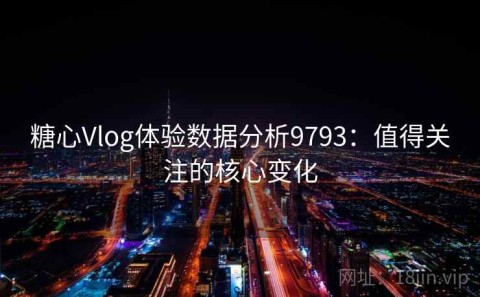 糖心Vlog体验数据分析9793：值得关注的核心变化