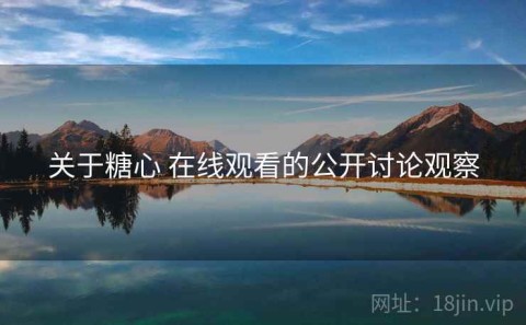 关于糖心 在线观看的公开讨论观察