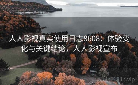 人人影视真实使用日志8608：体验变化与关键结论，人人影视宣布