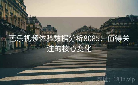 芭乐视频体验数据分析8085：值得关注的核心变化