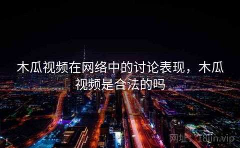 木瓜视频在网络中的讨论表现，木瓜视频是合法的吗