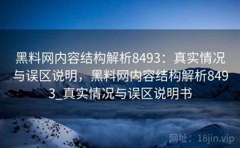 黑料网内容结构解析8493：真实情况与误区说明，黑料网内容结构解析8493_真实情况与误区说明书