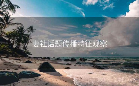 妻社话题传播特征观察