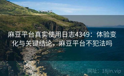 麻豆平台真实使用日志4349：体验变化与关键结论，麻豆平台不犯法吗