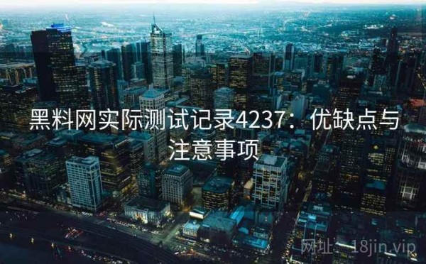 黑料网实际测试记录4237：优缺点与注意事项