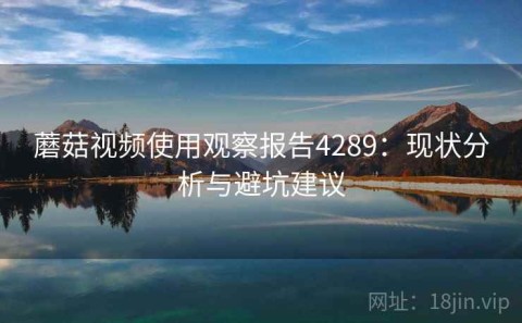 蘑菇视频使用观察报告4289：现状分析与避坑建议