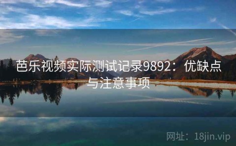 芭乐视频实际测试记录9892：优缺点与注意事项