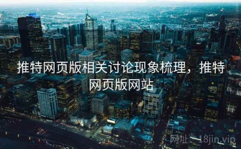 推特网页版相关讨论现象梳理，推特网页版网站