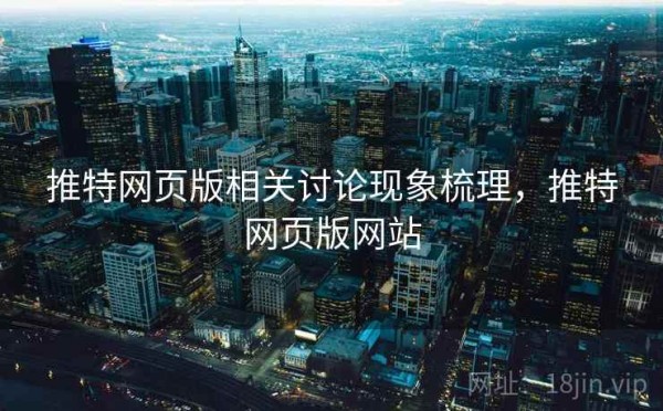 推特网页版相关讨论现象梳理，推特网页版网站