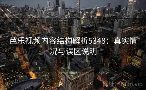 芭乐视频内容结构解析5348：真实情况与误区说明