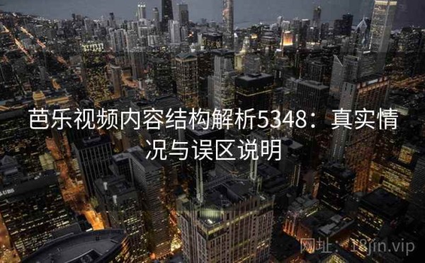 芭乐视频内容结构解析5348：真实情况与误区说明