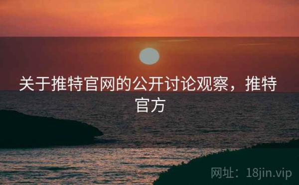 关于推特官网的公开讨论观察，推特 官方