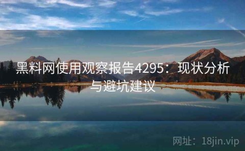 黑料网使用观察报告4295：现状分析与避坑建议