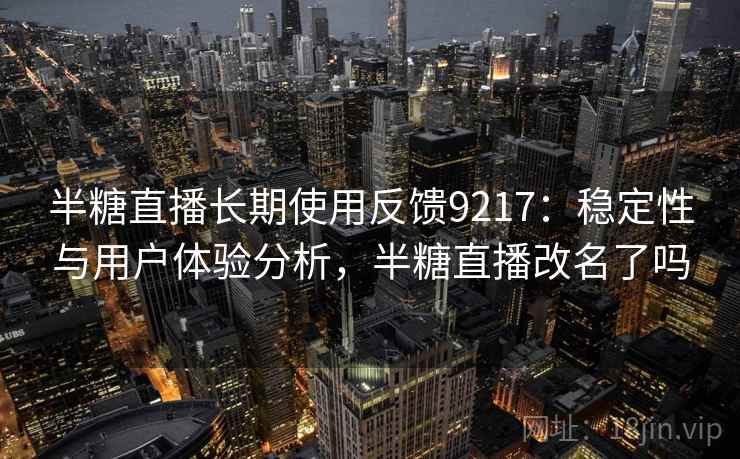 半糖直播长期使用反馈9217：稳定性与用户体验分析，半糖直播改名了吗