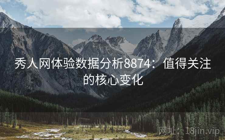 秀人网体验数据分析8874：值得关注的核心变化