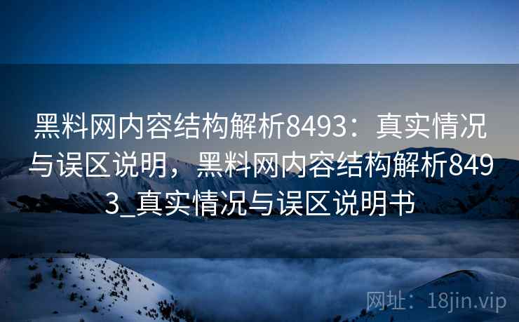 黑料网内容结构解析8493：真实情况与误区说明，黑料网内容结构解析8493_真实情况与误区说明书