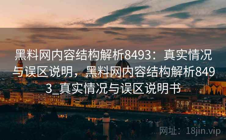 黑料网内容结构解析8493：真实情况与误区说明，黑料网内容结构解析8493_真实情况与误区说明书