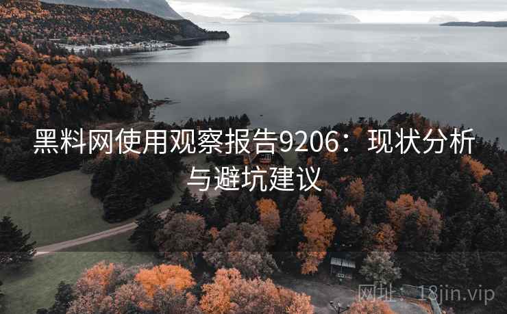黑料网使用观察报告9206：现状分析与避坑建议