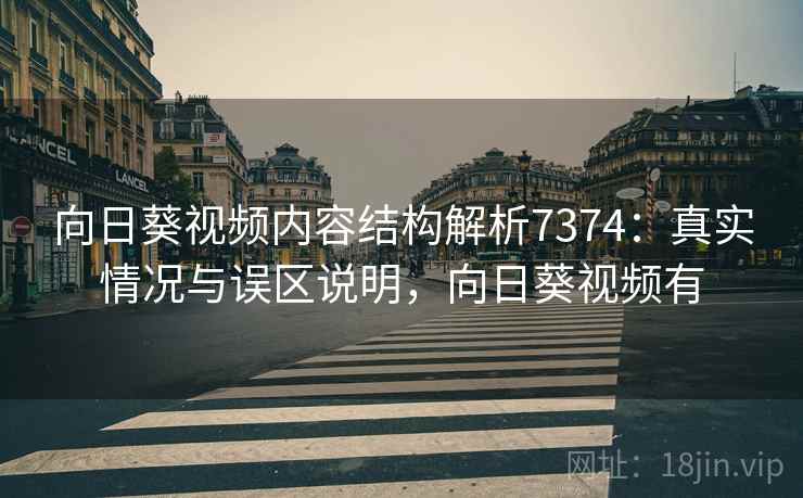 向日葵视频内容结构解析7374：真实情况与误区说明，向日葵视频有