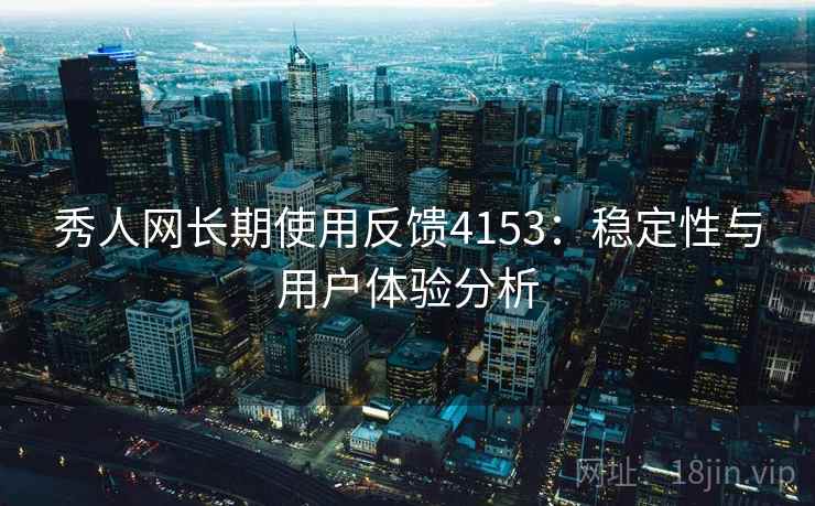 秀人网长期使用反馈4153：稳定性与用户体验分析