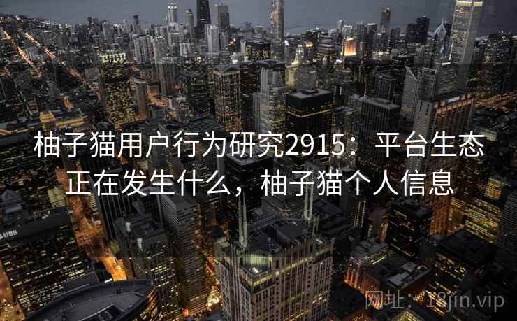 柚子猫用户行为研究2915：平台生态正在发生什么，柚子猫个人信息