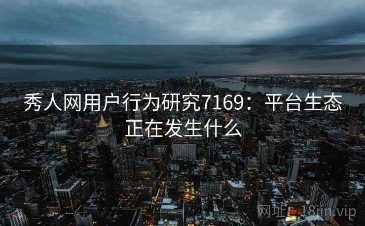 秀人网用户行为研究7169：平台生态正在发生什么