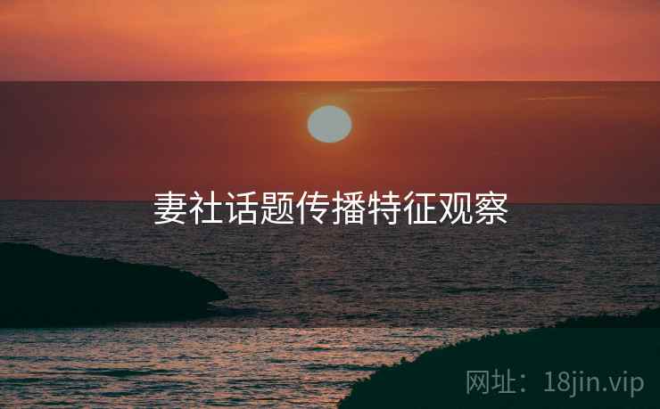 妻社话题传播特征观察