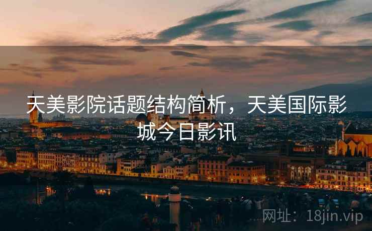 天美影院话题结构简析，天美国际影城今日影讯