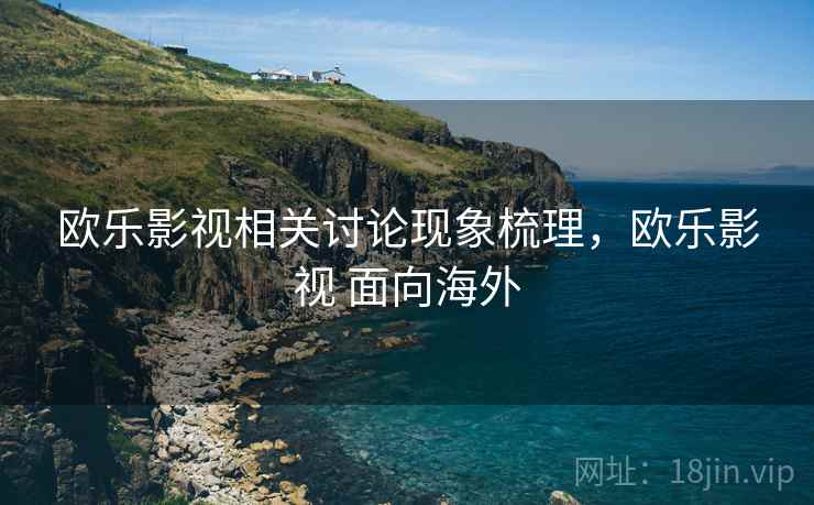 欧乐影视相关讨论现象梳理，欧乐影视 面向海外