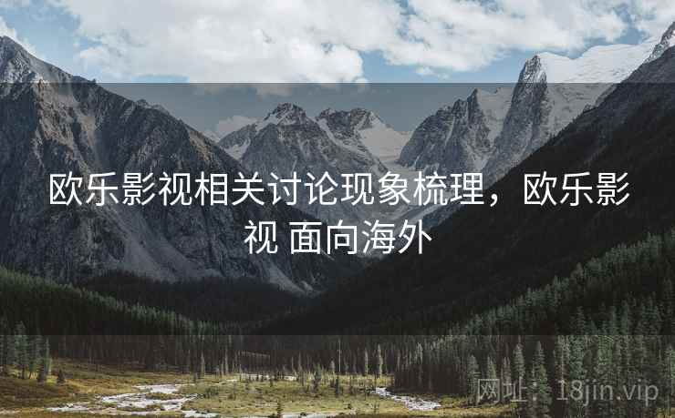 欧乐影视相关讨论现象梳理，欧乐影视 面向海外