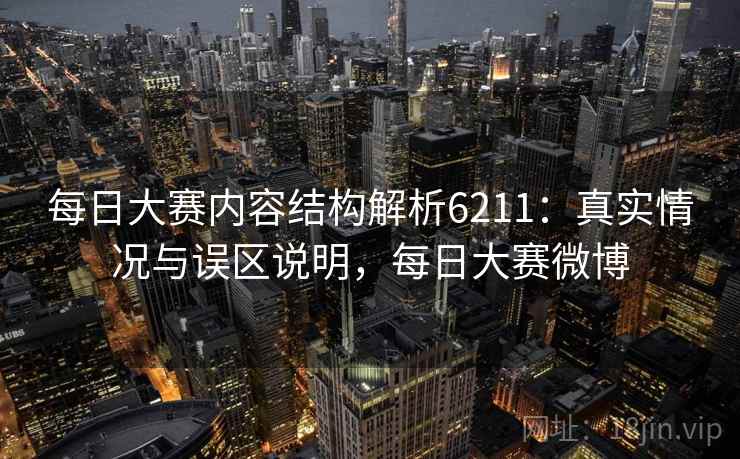 每日大赛内容结构解析6211:真实情况与误区说明,每日大赛微博 每日大赛内容结构解析6211:真实情况与误区说明,每日大赛微博