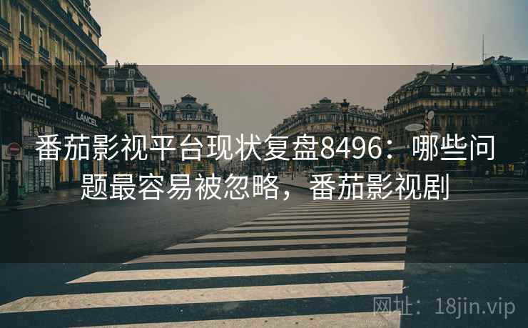 番茄影视平台现状复盘8496:哪些问题最容易被忽略,番茄影视剧 番茄影视平台现状复盘8496:哪些问题最容易被忽略,番茄影视剧