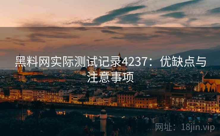 黑料网实际测试记录4237:优缺点与注意事项 黑料网实际测试记录4237:优缺点与注意事项
