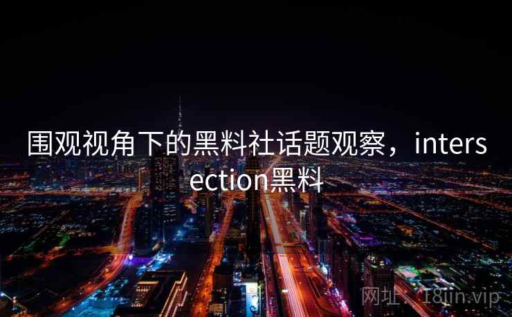 围观视角下的黑料社话题观察，intersection黑料
