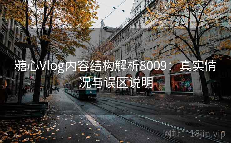 糖心Vlog内容结构解析8009：真实情况与误区说明