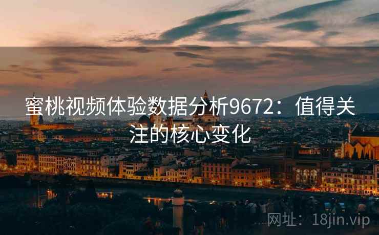 蜜桃视频体验数据分析9672:值得关注的核心变化 蜜桃视频体验数据分析9672:值得关注的核心变化