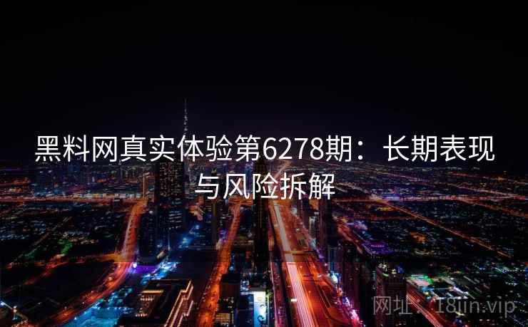 黑料网真实体验第6278期：长期表现与风险拆解