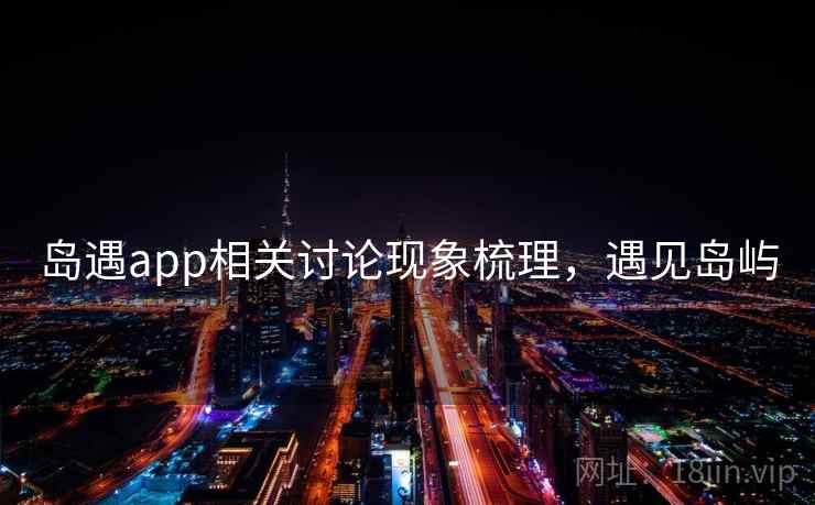 岛遇app相关讨论现象梳理，遇见岛屿