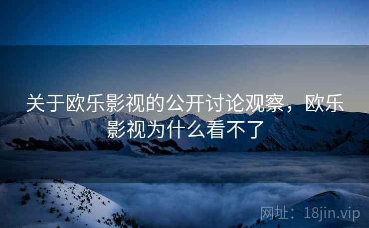 关于欧乐影视的公开讨论观察，欧乐影视为什么看不了