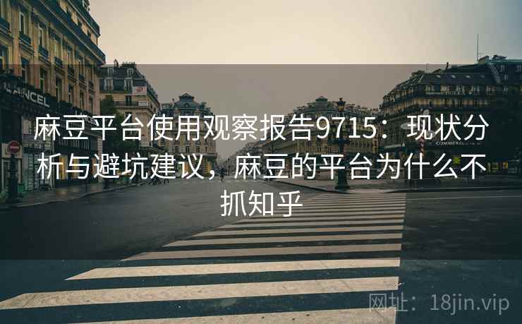 麻豆平台使用观察报告9715：现状分析与避坑建议，麻豆的平台为什么不抓知乎