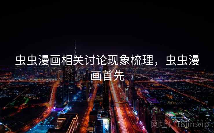 虫虫漫画相关讨论现象梳理，虫虫漫画首先